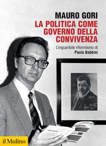Libro La politica come governo della convivenza. L’inguaribile riformismo di Paolo Babbini Mauro Gori
