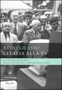 Libro L'Italia alla Tv. La critica televisiva nelle pagine del Corriere della sera Aldo Grasso
