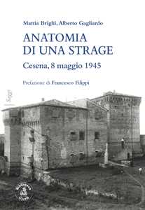 Libro Anatomia di una strage. Cesena, 8 maggio 1945 Mattia Brighi Alberto Gagliardo