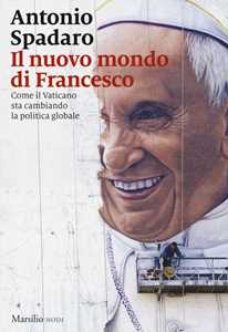 Libro Il nuovo mondo di Francesco. Come il Vaticano sta cambiando la politica globale Antonio Spadaro