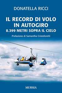 Libro Il record di volo in autogiro. 8.399 metri sopra il cielo Donatella Ricci