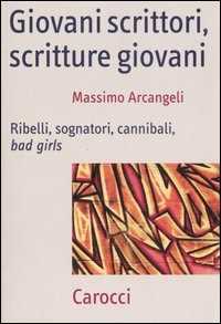 Libro Giovani scrittori, scritture giovani. Ribelli, sognatori, cannibali, bad girls  Massimo Arcangeli