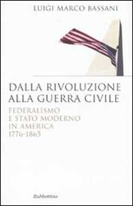 Libro Dalla rivoluzione alla guerra civile. Federalismo e stato moderno in America 1776-1865 Luigi M. Bassani