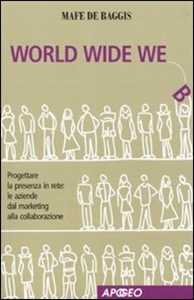 Libro World wide we. Progettare la presenza in rete: le aziende dal marketing alla collaborazione Mafe De Baggis
