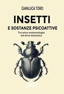 Libro Insetti e sostanze psicoattive. Tra etno-entomologia ed etno-botanica Gianluca Toro