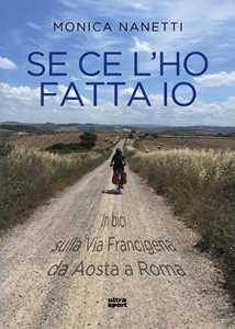 Libro Se ce l'ho fatta io. In bici sulla via Francigena da Aosta a Roma Monica Nanetti