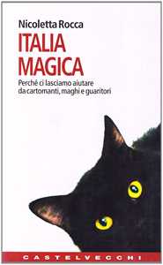 Libro Italia magica. Perché ci lasciamo aiutare da cartomanti, maghi e guaritori Nicoletta Rocca