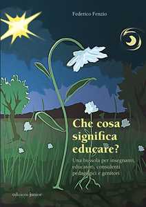 Libro Che cosa significa educare? Una bussola per insegnanti, educatori, consulenti pedagogici e genitori Federico Fenzio