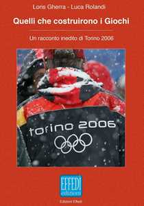 Libro Quelli che costruirono i giochi. Un racconto inedito di Torino 2006 Loris Gherra Luca Rolandi