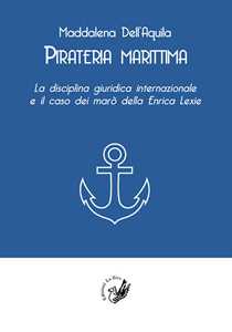 Libro Pirateria marittima. La disciplina giuridica internazionale e il caso dei marò della Enrica Lexie Maddalena Dell'Aquila