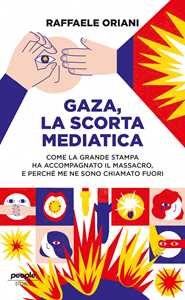 Libro Gaza, la scorta mediatica. Come la grande stampa ha accompagnato il massacro. E perché me ne sono chiamato fuori Raffaele Oriani