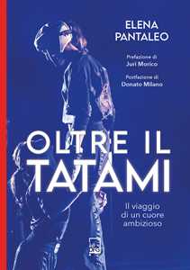 Libro Oltre il tatami. Il viaggio di un cuore ambizioso Elena Pantaleo
