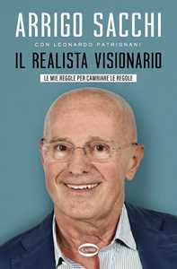 Libro Il realista visionario. Le mie regole per cambiare le regole Arrigo Sacchi Leonardo Patrignani