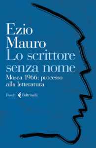 Libro Lo scrittore senza nome. Mosca 1966: processo alla letteratura Ezio Mauro