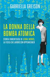 Libro La donna della bomba atomica. Storia dimenticata di Leona Woods, la fisica che lavorò con Oppenheimer Gabriella Greison