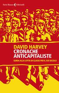 Libro Cronache anticapitaliste. Guida alla lotta di classe per il XXI secolo David Harvey