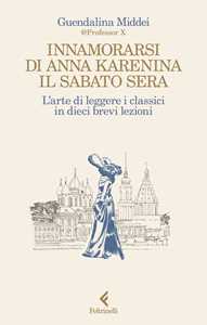 Libro Innamorarsi di Anna Karenina il sabato sera. L'arte di leggere i classici in dieci brevi lezioni Guendalina Middei