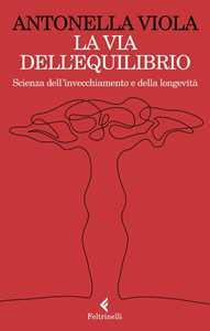 Libro La via dell'equilibrio. Scienza dell’invecchiamento e della longevità Antonella Viola