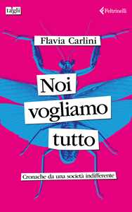 Libro Noi vogliamo tutto. Cronache da una società indifferente Flavia Carlini