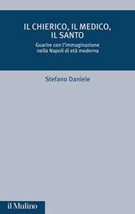 Libro Il chierico, il medico, il santo. Guarire con l'immaginazione nella Napoli di età moderna Stefano Daniele