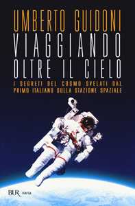 Libro Viaggiando oltre il cielo. I segreti del cosmo svelati dal primo italiano sulla stazione spaziale Umberto Guidoni