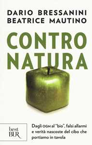 Libro Contro natura. Dagli OGM al «bio», falsi allarmi e verità nascoste del cibo che portiamo in tavola Dario Bressanini Beatrice Mautino