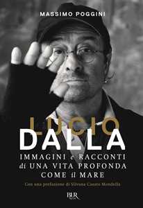 Libro Lucio Dalla. Immagini e racconti di una vita profonda come il mare Massimo Poggini