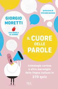 Libro Il cuore delle parole. Etimologie curiose e altre meraviglie della lingua italiana in 370 quiz Giorgio Moretti