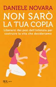 Libro Non sarò la tua copia. Liberarsi dai pesi dell'infanzia per costruire la vita che desideriamo Daniele Novara