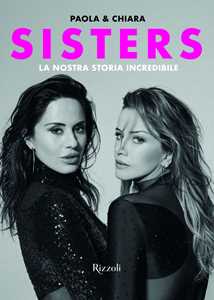 Libro Sisters. La nostra storia incredibile Paola e Chiara Chiara Iezzi Paola Iezzi