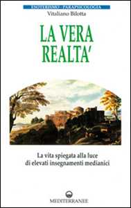 Libro La vera realtà. La vita spiegata alla luce di alti insegnamenti medianici Vitaliano Bilotta