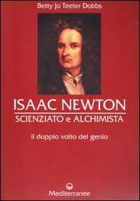 Libro Isaac Newton scienziato e alchimista. Il doppio volto del genio Betty J. T. Dobbs