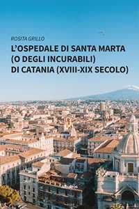 Libro L'ospedale di Santa Marta (o degli Incurabili) di Catania (XVIII-XIX secolo) Rosita Grillo