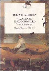 Libro Cavalcare il coccodrillo. Vita di un ambientalista. Charles Waterton (1782-1865) Julia Blackburn
