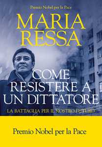 Libro Come resistere a un dittatore. La battaglia per il nostro futuro Maria Ressa