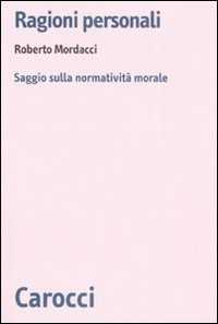 Libro Ragioni personali. Saggio sulla normatività morale  Roberto Mordacci