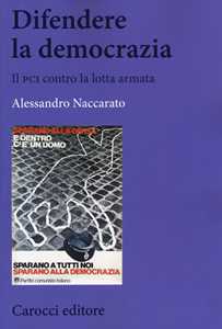 Libro Difendere la democrazia. Il PCI contro la lotta armata Alessandro Naccarato