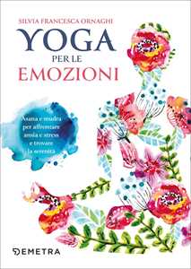 Libro Yoga per le emozioni. Asana e mudra per affrontare ansia e stress e trovare la serenità Silvia Francesca Ornaghi