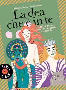 Libro La dea che è in te. Lezioni di vita dalle nostre sorelle immortali Elizabeth Foley Beth Coates