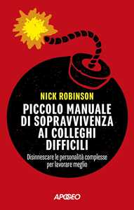 Libro Piccolo manuale di sopravvivenza ai colleghi difficili. Disinnescare le personalità complesse per lavorare meglio Nick Robinson