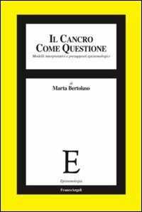 Libro Il cancro come questione. Modelli interpretativi e presupposti epistemologici Marta Bertolaso