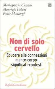 Libro Non di solo cervello. Educare alle connessioni mente-corpo-significati-contesti M. Grazia Contini Maurizio Fabbri Paola Manuzzi