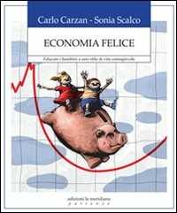 Libro Economia felice. Educare i bambini a uno stile di vita consapevole Carlo Carzan Sonia Scalco