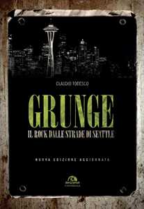 Libro Grunge. Il rock dalle strade di Seattle. Nuova ediz. Claudio Todesco