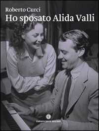 Libro Ho sposato Alida Valli. Da Trieste a New York: le molte vite di Oscar de Mejo Roberto Curci