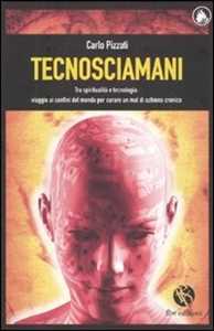 Libro Tecnosciamani. Tra spiritualità e tecnologia: viaggio ai confini del mondo per curare un mal di schiena cronico Carlo Pizzati