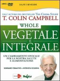 Libro Whole. Vegetale e integrale. Un cambiamento epocale per la nostra salute e alimentazione. DVD T. Colin Campbell