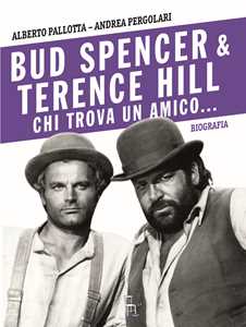 Libro Bud Spencer e Terence Hill. Chi trova un amico... Alberto Pallotta Andrea Pergolari