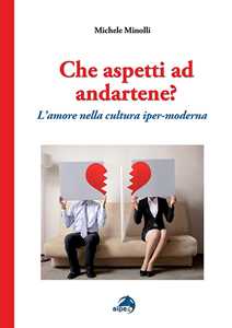 Libro Che aspetti ad andartene? L'amore nella cultura iper-moderna Michele Minolli