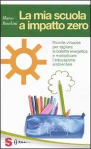 Libro La mia scuola a impatto zero. Ricette virtuose per tagliare la bolletta energetica e moltiplicare l'educazione ambientale Marco Boschini